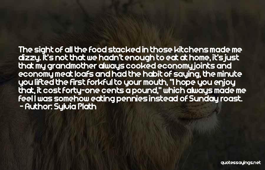 Sylvia Plath Quotes: The Sight Of All The Food Stacked In Those Kitchens Made Me Dizzy. It's Not That We Hadn't Enough To