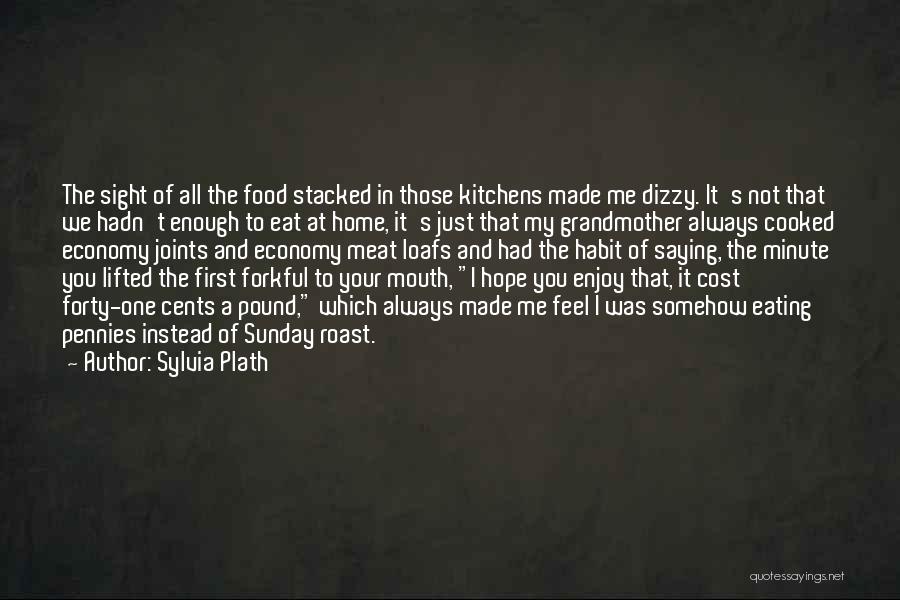 Sylvia Plath Quotes: The Sight Of All The Food Stacked In Those Kitchens Made Me Dizzy. It's Not That We Hadn't Enough To