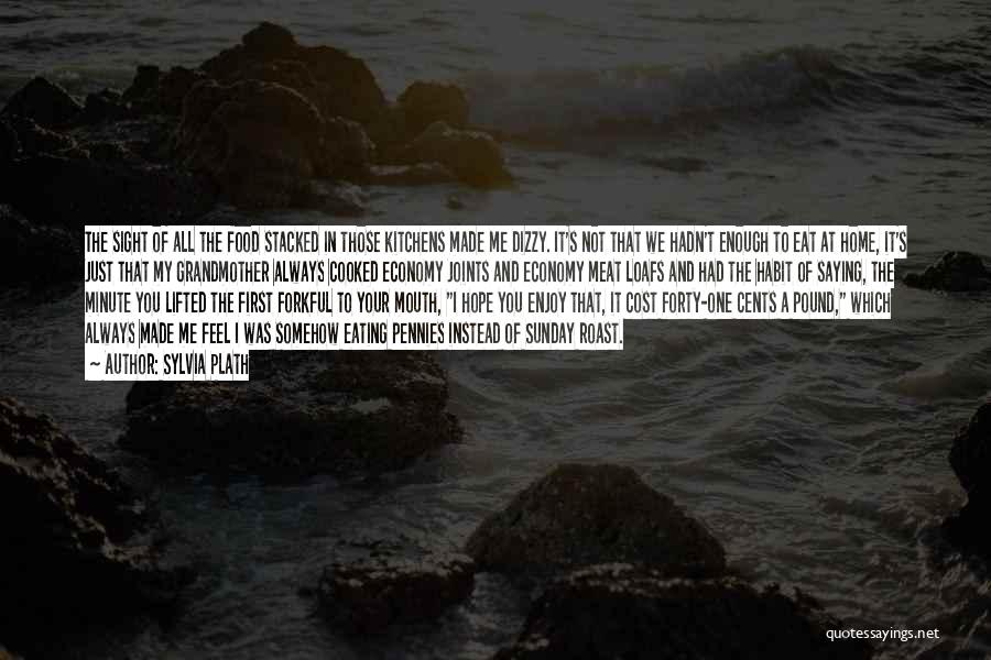 Sylvia Plath Quotes: The Sight Of All The Food Stacked In Those Kitchens Made Me Dizzy. It's Not That We Hadn't Enough To