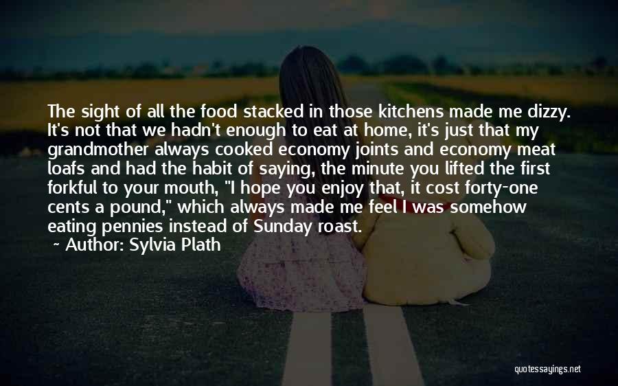 Sylvia Plath Quotes: The Sight Of All The Food Stacked In Those Kitchens Made Me Dizzy. It's Not That We Hadn't Enough To