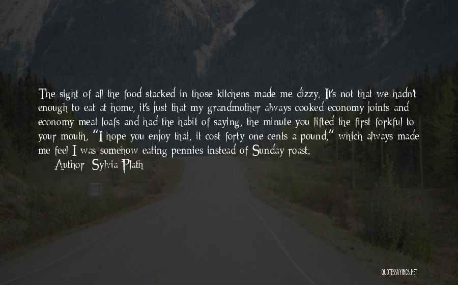 Sylvia Plath Quotes: The Sight Of All The Food Stacked In Those Kitchens Made Me Dizzy. It's Not That We Hadn't Enough To