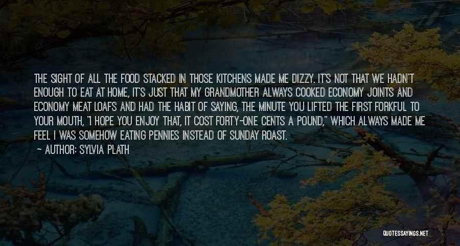 Sylvia Plath Quotes: The Sight Of All The Food Stacked In Those Kitchens Made Me Dizzy. It's Not That We Hadn't Enough To