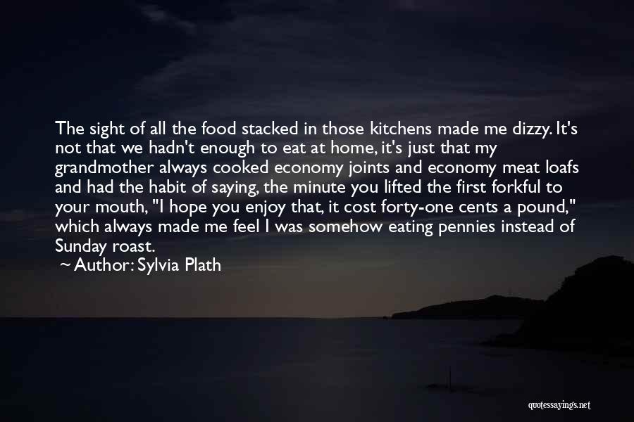 Sylvia Plath Quotes: The Sight Of All The Food Stacked In Those Kitchens Made Me Dizzy. It's Not That We Hadn't Enough To