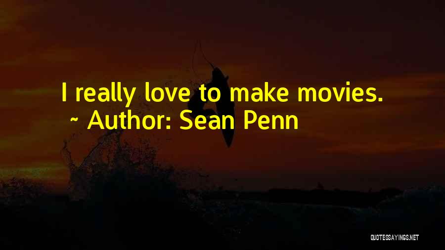 Sean Penn Quotes: I Really Love To Make Movies.