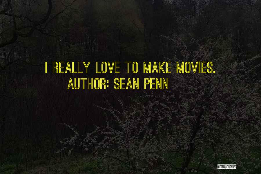 Sean Penn Quotes: I Really Love To Make Movies.