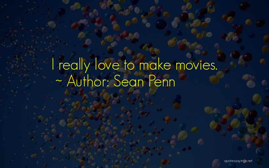 Sean Penn Quotes: I Really Love To Make Movies.