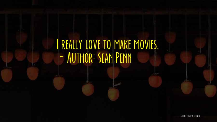 Sean Penn Quotes: I Really Love To Make Movies.
