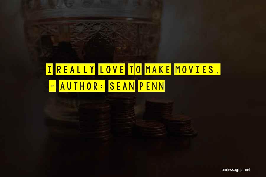 Sean Penn Quotes: I Really Love To Make Movies.