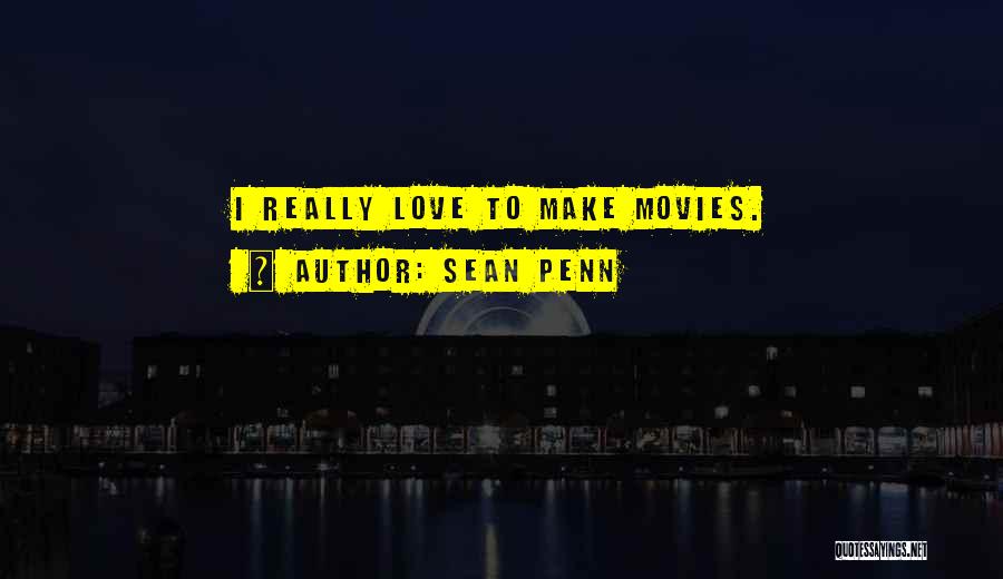 Sean Penn Quotes: I Really Love To Make Movies.