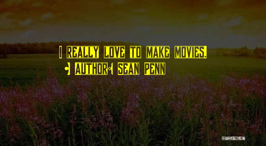 Sean Penn Quotes: I Really Love To Make Movies.