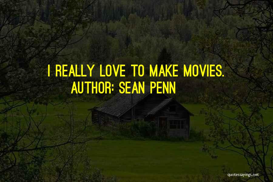 Sean Penn Quotes: I Really Love To Make Movies.