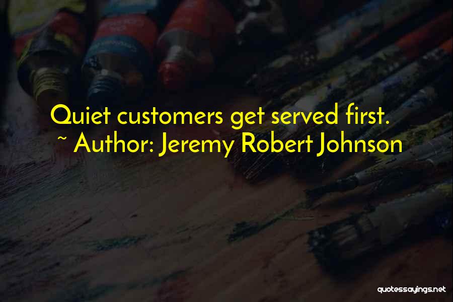 Jeremy Robert Johnson Quotes: Quiet Customers Get Served First.