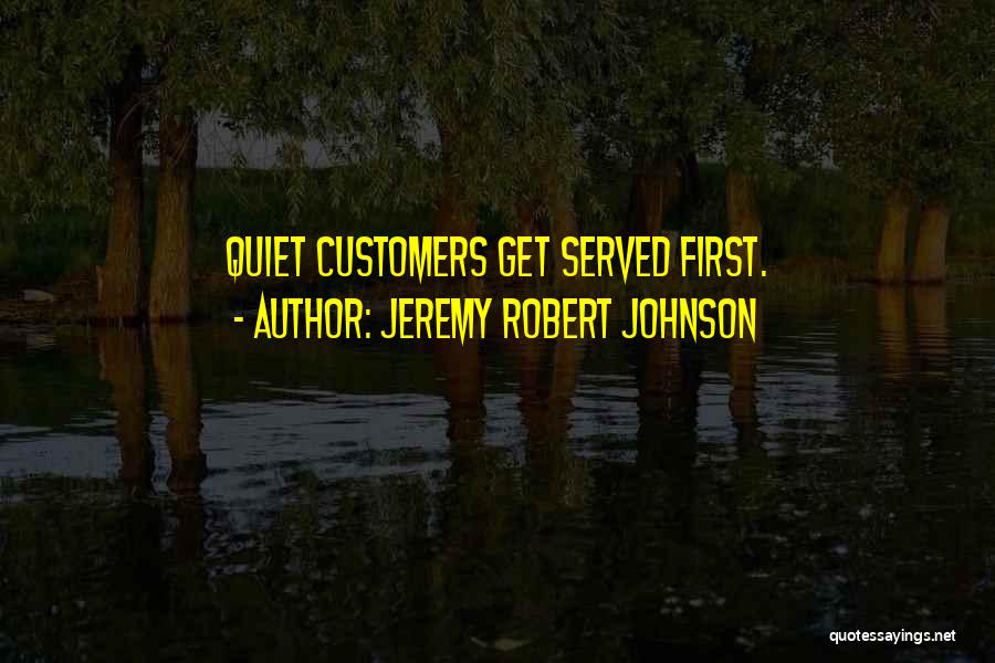 Jeremy Robert Johnson Quotes: Quiet Customers Get Served First.