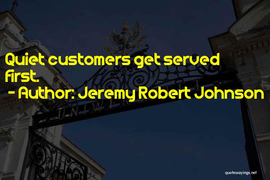Jeremy Robert Johnson Quotes: Quiet Customers Get Served First.
