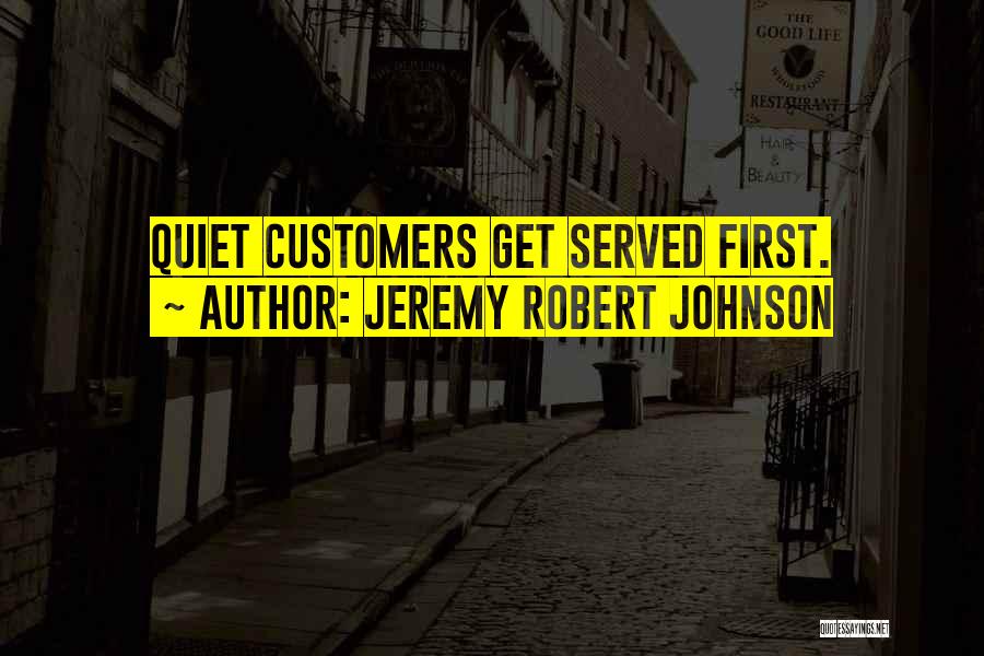 Jeremy Robert Johnson Quotes: Quiet Customers Get Served First.