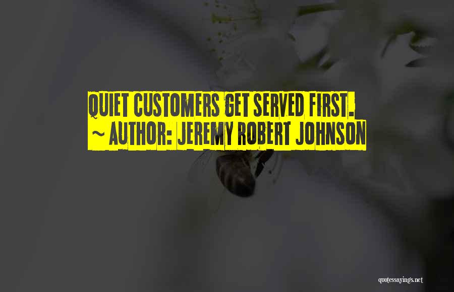 Jeremy Robert Johnson Quotes: Quiet Customers Get Served First.