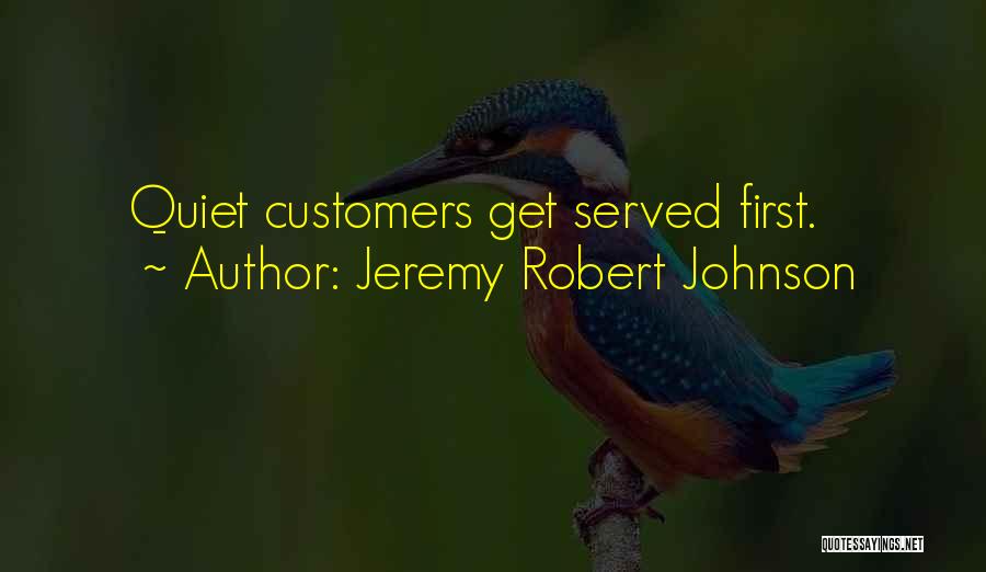 Jeremy Robert Johnson Quotes: Quiet Customers Get Served First.