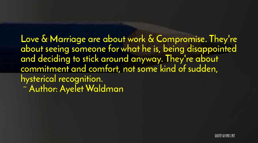 Ayelet Waldman Quotes: Love & Marriage Are About Work & Compromise. They're About Seeing Someone For What He Is, Being Disappointed And Deciding