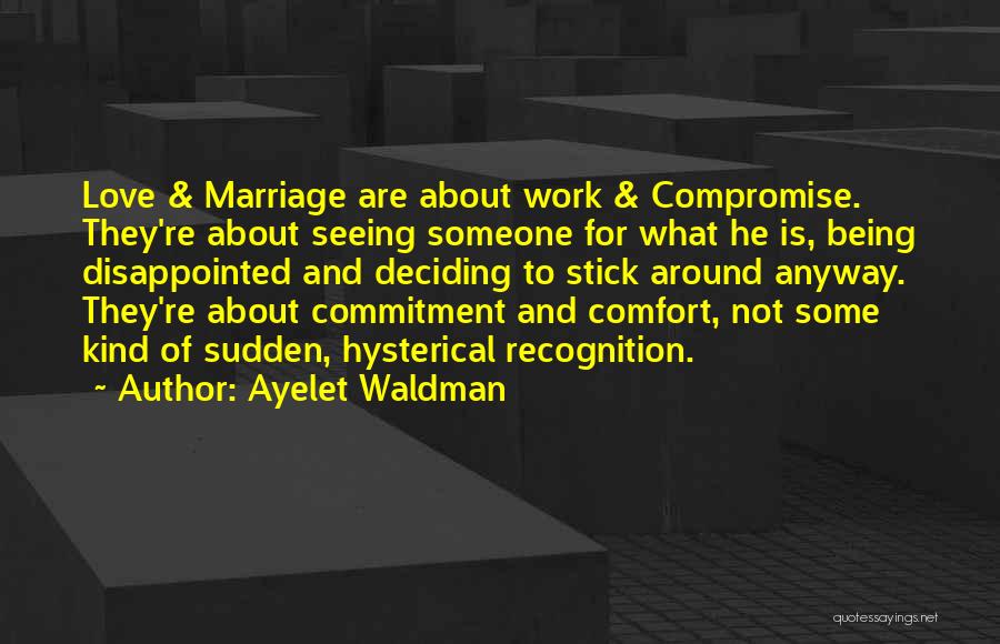 Ayelet Waldman Quotes: Love & Marriage Are About Work & Compromise. They're About Seeing Someone For What He Is, Being Disappointed And Deciding