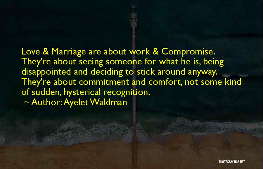 Ayelet Waldman Quotes: Love & Marriage Are About Work & Compromise. They're About Seeing Someone For What He Is, Being Disappointed And Deciding