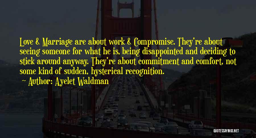 Ayelet Waldman Quotes: Love & Marriage Are About Work & Compromise. They're About Seeing Someone For What He Is, Being Disappointed And Deciding