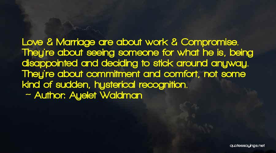 Ayelet Waldman Quotes: Love & Marriage Are About Work & Compromise. They're About Seeing Someone For What He Is, Being Disappointed And Deciding