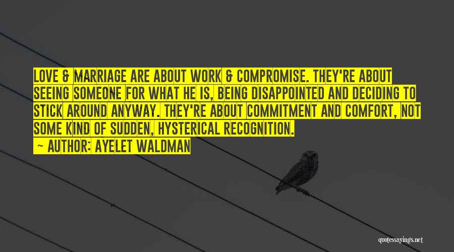 Ayelet Waldman Quotes: Love & Marriage Are About Work & Compromise. They're About Seeing Someone For What He Is, Being Disappointed And Deciding