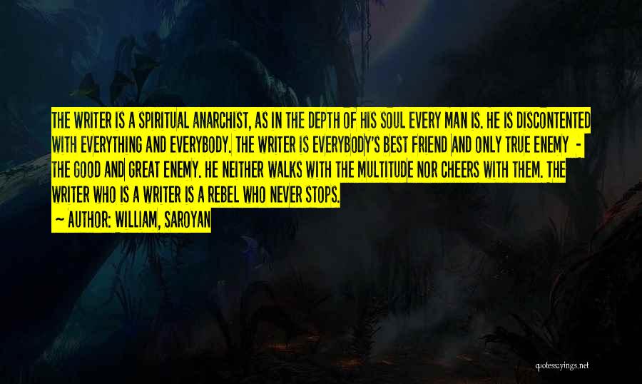 William, Saroyan Quotes: The Writer Is A Spiritual Anarchist, As In The Depth Of His Soul Every Man Is. He Is Discontented With