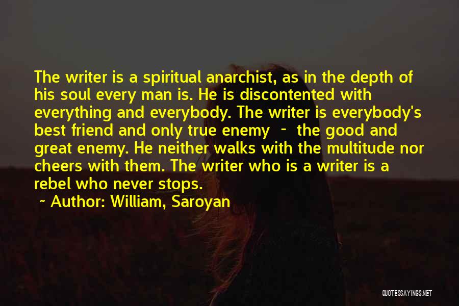 William, Saroyan Quotes: The Writer Is A Spiritual Anarchist, As In The Depth Of His Soul Every Man Is. He Is Discontented With