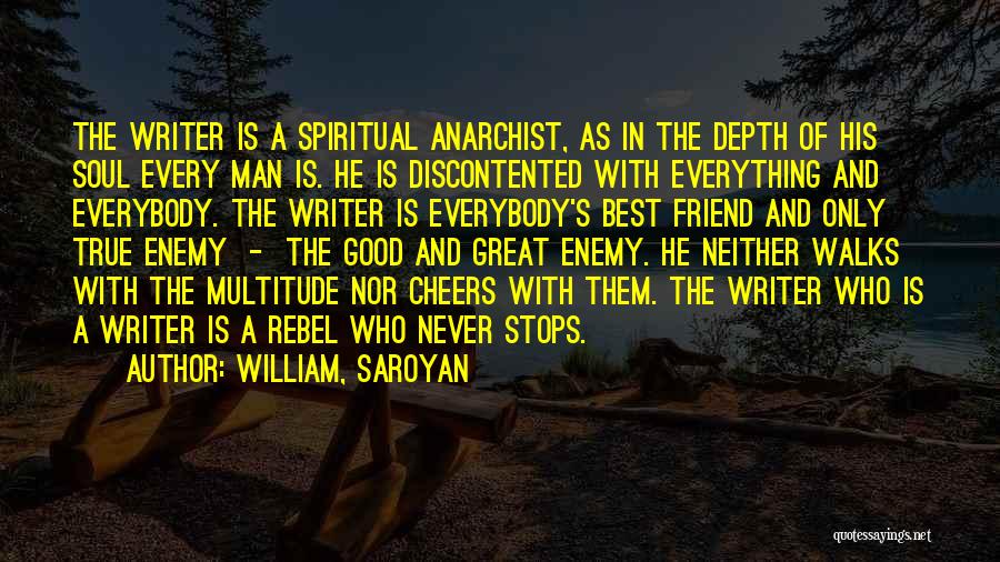 William, Saroyan Quotes: The Writer Is A Spiritual Anarchist, As In The Depth Of His Soul Every Man Is. He Is Discontented With