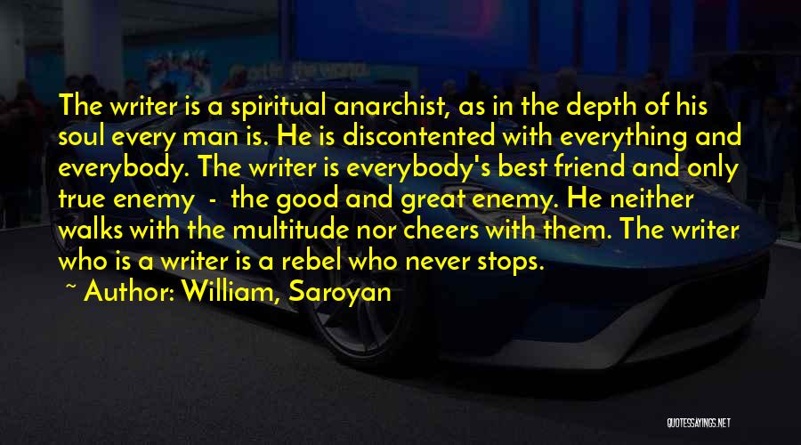 William, Saroyan Quotes: The Writer Is A Spiritual Anarchist, As In The Depth Of His Soul Every Man Is. He Is Discontented With