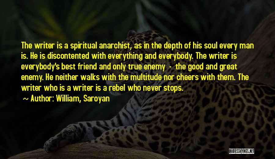 William, Saroyan Quotes: The Writer Is A Spiritual Anarchist, As In The Depth Of His Soul Every Man Is. He Is Discontented With