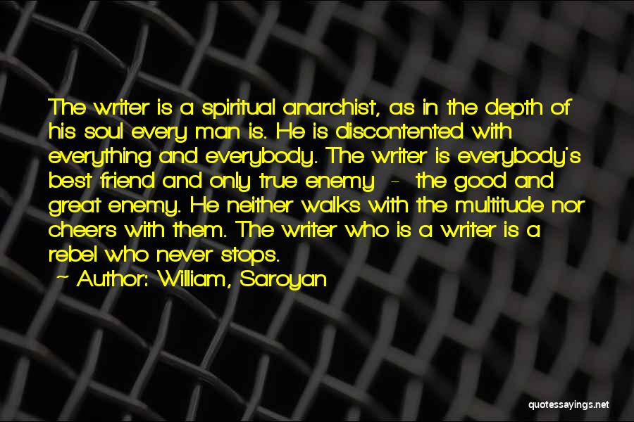 William, Saroyan Quotes: The Writer Is A Spiritual Anarchist, As In The Depth Of His Soul Every Man Is. He Is Discontented With