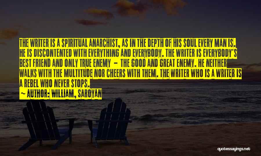 William, Saroyan Quotes: The Writer Is A Spiritual Anarchist, As In The Depth Of His Soul Every Man Is. He Is Discontented With