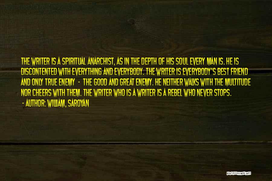 William, Saroyan Quotes: The Writer Is A Spiritual Anarchist, As In The Depth Of His Soul Every Man Is. He Is Discontented With