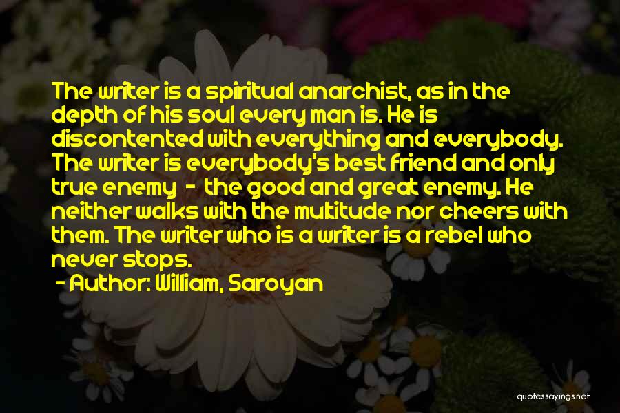 William, Saroyan Quotes: The Writer Is A Spiritual Anarchist, As In The Depth Of His Soul Every Man Is. He Is Discontented With