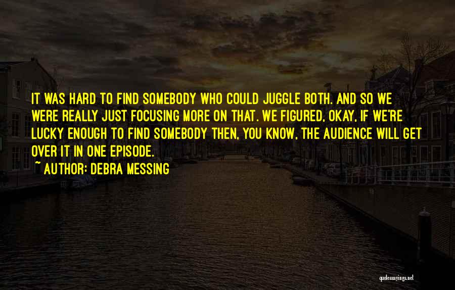 Debra Messing Quotes: It Was Hard To Find Somebody Who Could Juggle Both. And So We Were Really Just Focusing More On That.