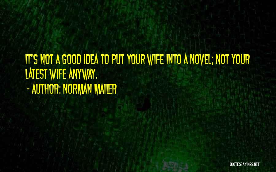 Norman Mailer Quotes: It's Not A Good Idea To Put Your Wife Into A Novel; Not Your Latest Wife Anyway.