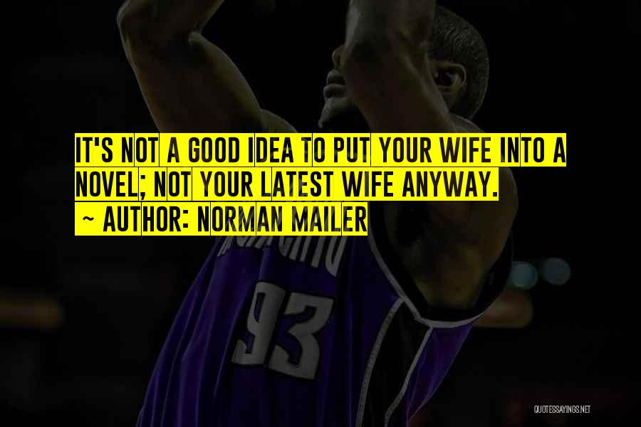 Norman Mailer Quotes: It's Not A Good Idea To Put Your Wife Into A Novel; Not Your Latest Wife Anyway.