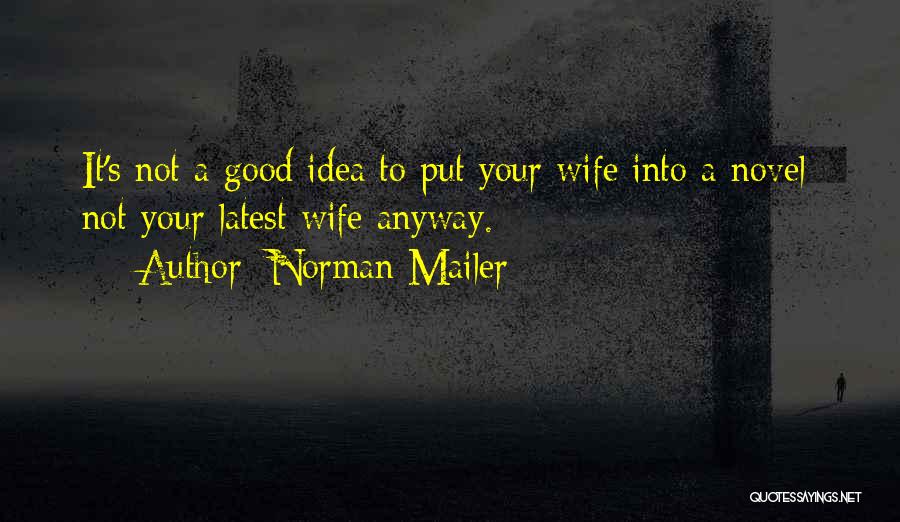 Norman Mailer Quotes: It's Not A Good Idea To Put Your Wife Into A Novel; Not Your Latest Wife Anyway.