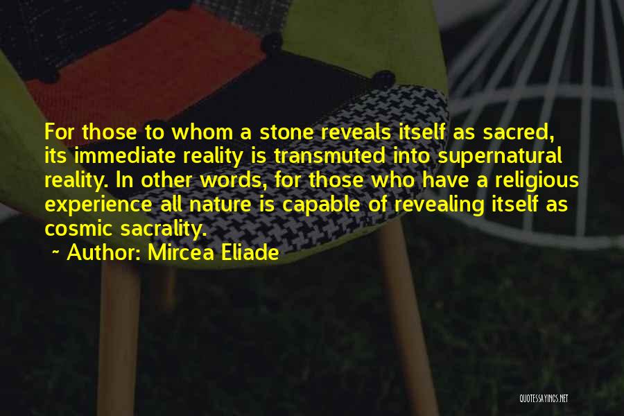 Mircea Eliade Quotes: For Those To Whom A Stone Reveals Itself As Sacred, Its Immediate Reality Is Transmuted Into Supernatural Reality. In Other