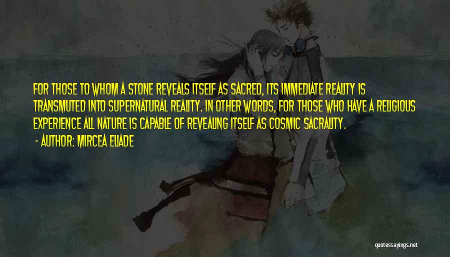 Mircea Eliade Quotes: For Those To Whom A Stone Reveals Itself As Sacred, Its Immediate Reality Is Transmuted Into Supernatural Reality. In Other