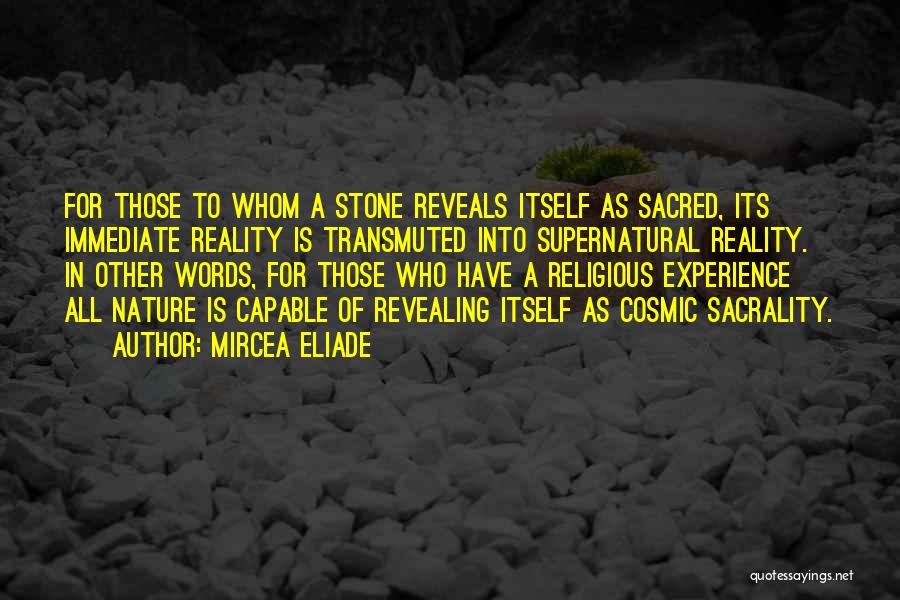 Mircea Eliade Quotes: For Those To Whom A Stone Reveals Itself As Sacred, Its Immediate Reality Is Transmuted Into Supernatural Reality. In Other