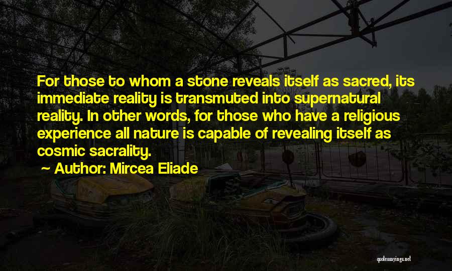 Mircea Eliade Quotes: For Those To Whom A Stone Reveals Itself As Sacred, Its Immediate Reality Is Transmuted Into Supernatural Reality. In Other