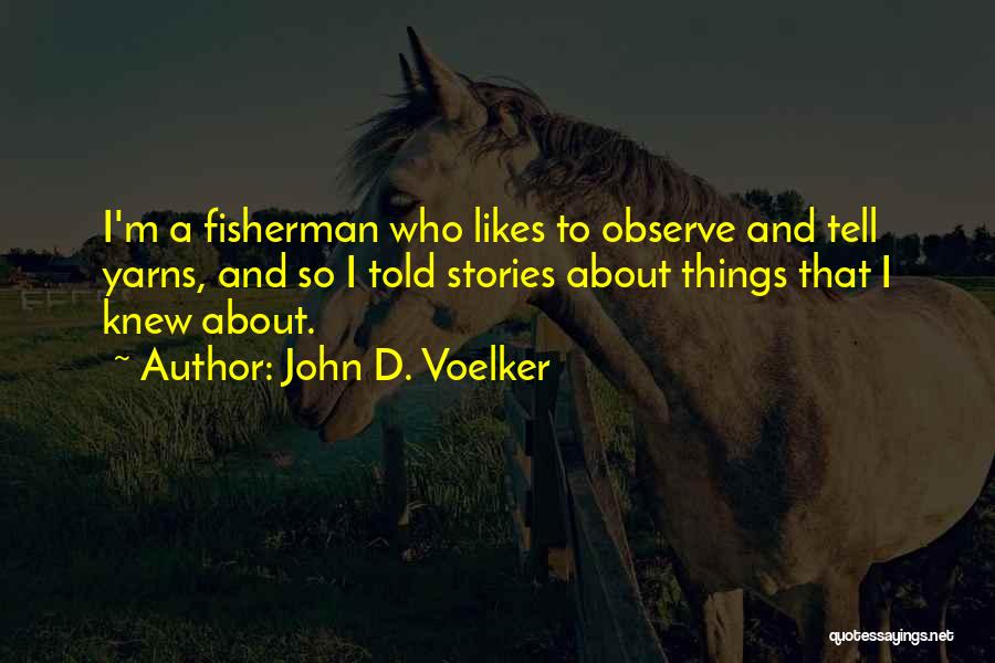 John D. Voelker Quotes: I'm A Fisherman Who Likes To Observe And Tell Yarns, And So I Told Stories About Things That I Knew