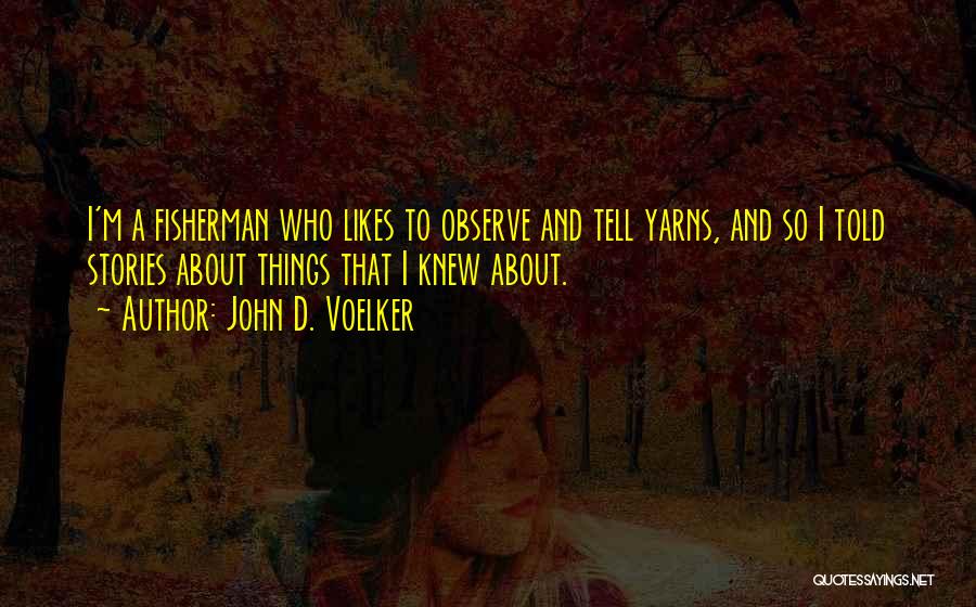 John D. Voelker Quotes: I'm A Fisherman Who Likes To Observe And Tell Yarns, And So I Told Stories About Things That I Knew