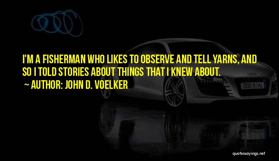 John D. Voelker Quotes: I'm A Fisherman Who Likes To Observe And Tell Yarns, And So I Told Stories About Things That I Knew