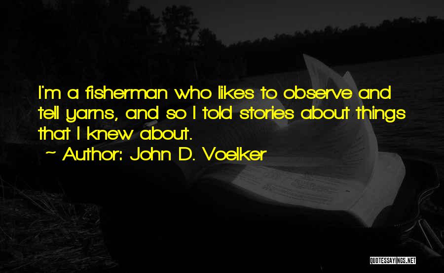 John D. Voelker Quotes: I'm A Fisherman Who Likes To Observe And Tell Yarns, And So I Told Stories About Things That I Knew