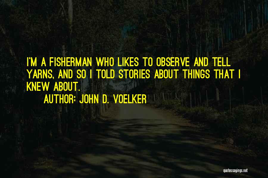 John D. Voelker Quotes: I'm A Fisherman Who Likes To Observe And Tell Yarns, And So I Told Stories About Things That I Knew