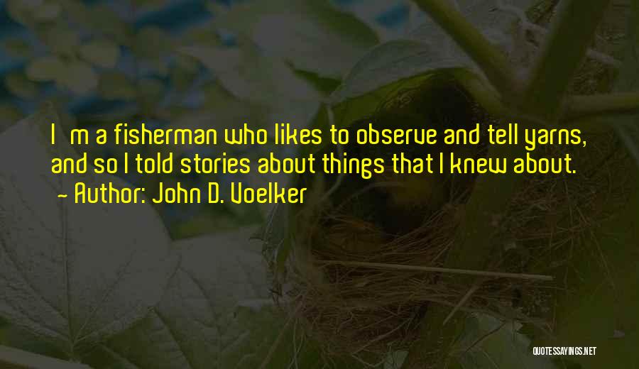 John D. Voelker Quotes: I'm A Fisherman Who Likes To Observe And Tell Yarns, And So I Told Stories About Things That I Knew